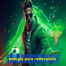 energia pura redecanais